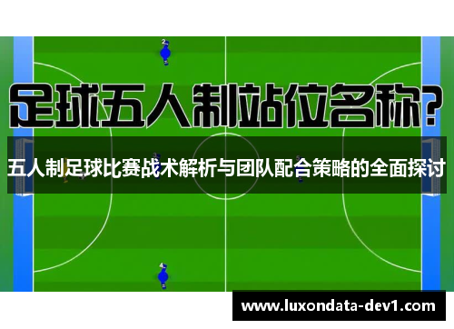 五人制足球比赛战术解析与团队配合策略的全面探讨