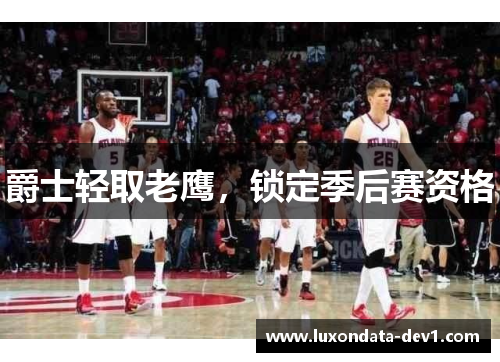 爵士轻取老鹰，锁定季后赛资格