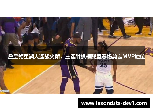 詹皇领军湖人连战火箭，三连胜纵横联盟赛场奠定MVP地位