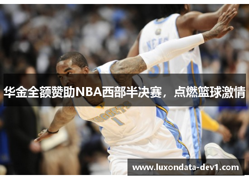 华金全额赞助NBA西部半决赛，点燃篮球激情