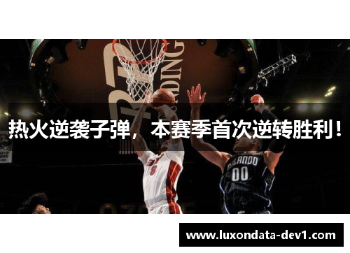 热火逆袭子弹，本赛季首次逆转胜利！