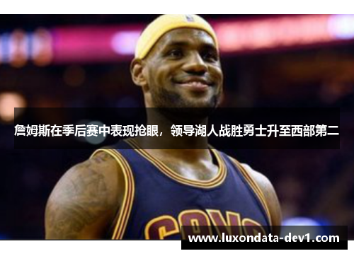 詹姆斯在季后赛中表现抢眼，领导湖人战胜勇士升至西部第二