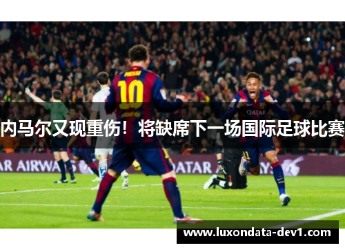 内马尔又现重伤！将缺席下一场国际足球比赛