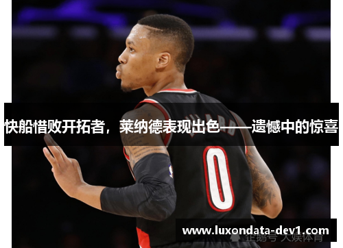 快船惜败开拓者，莱纳德表现出色——遗憾中的惊喜