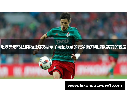 坦波夫与乌法的激烈对决揭示了俄超联赛的竞争魅力与球队实力的较量