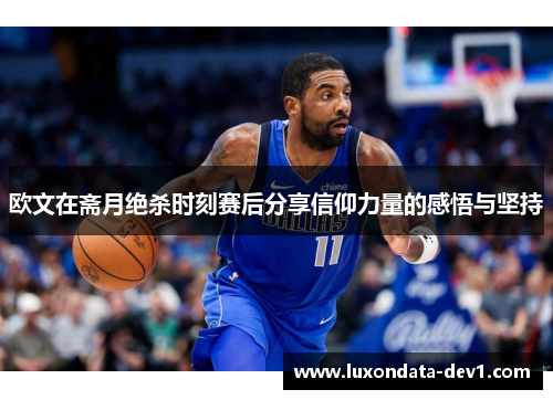 欧文在斋月绝杀时刻赛后分享信仰力量的感悟与坚持
