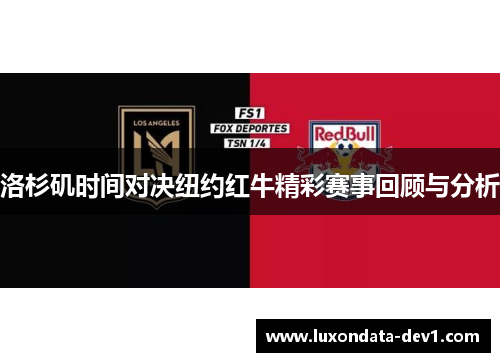 洛杉矶时间对决纽约红牛精彩赛事回顾与分析