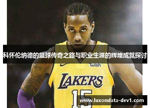 科怀伦纳德的篮球传奇之路与职业生涯的辉煌成就探讨