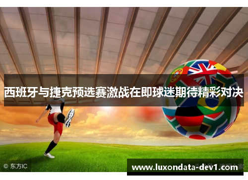 西班牙与捷克预选赛激战在即球迷期待精彩对决