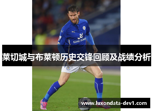 莱切城与布莱顿历史交锋回顾及战绩分析