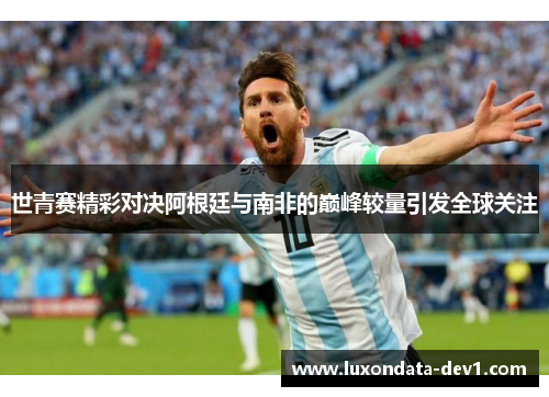 世青赛精彩对决阿根廷与南非的巅峰较量引发全球关注